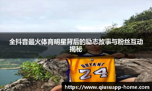 全抖音最火体育明星背后的励志故事与粉丝互动揭秘